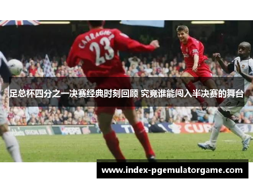 足总杯四分之一决赛经典时刻回顾 究竟谁能闯入半决赛的舞台