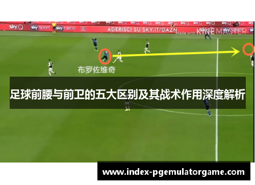 足球前腰与前卫的五大区别及其战术作用深度解析