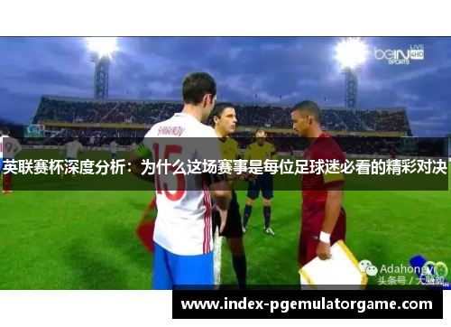 英联赛杯深度分析:为什么这场赛事是每位足球迷必看的精彩对决 英联赛杯深度分析:为什么这场赛事是每位足球迷必看的精彩对决