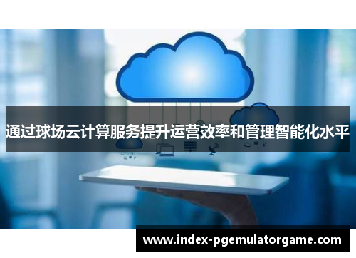 通过球场云计算服务提升运营效率和管理智能化水平