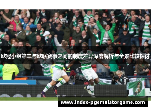 欧冠小组第三与欧联赛事之间的制度差异深度解析与全景比较探讨 欧冠小组第三与欧联赛事之间的制度差异深度解析与全景比较探讨