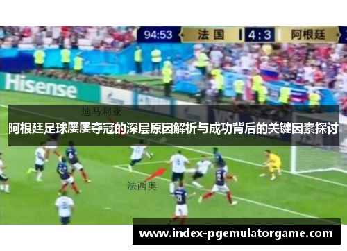 阿根廷足球屡屡夺冠的深层原因解析与成功背后的关键因素探讨