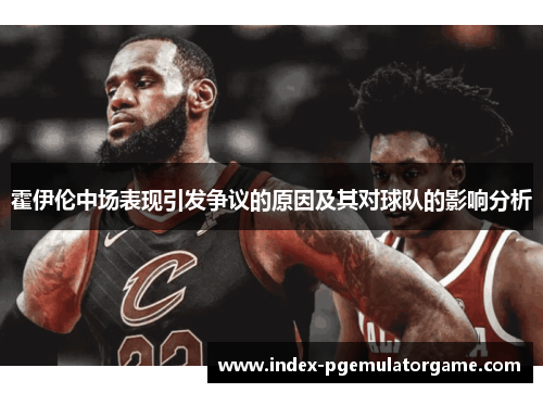 霍伊伦中场表现引发争议的原因及其对球队的影响分析