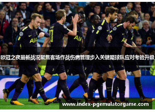 欧冠之夜最新战况聚焦客场作战伤病管理步入关键期球队应对考验升级