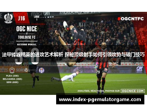 法甲锋线精英的进攻艺术解析 探秘顶级射手如何引领攻势与破门技巧
