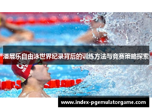 潘展乐自由泳世界纪录背后的训练方法与竞赛策略探索